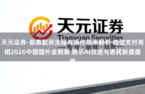 天元证券-股票配资流程与操作指南解析 微信支付亮相2026中国国外金融展 展示AI改进与惠民新遵循